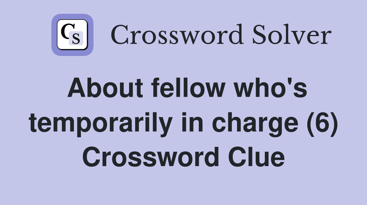 About fellow who's temporarily in charge (6) Crossword Clue