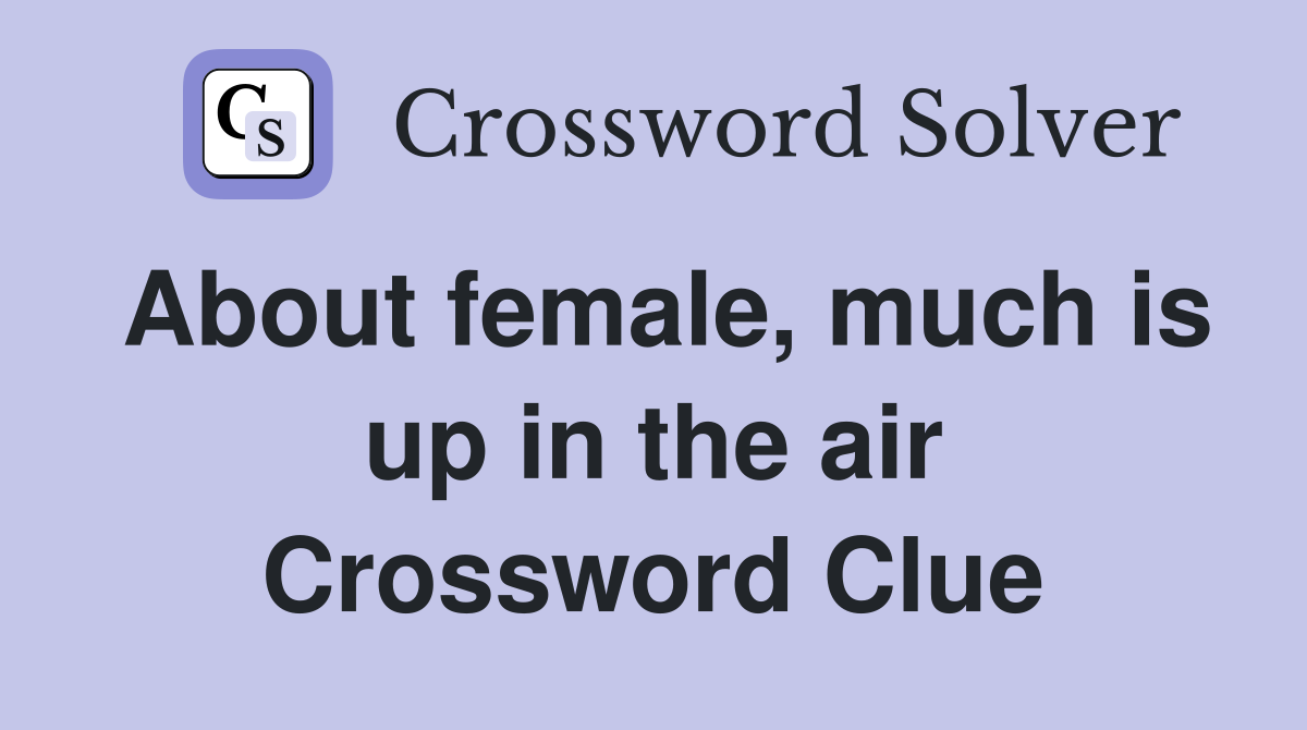 About female, much is up in the air Crossword Clue