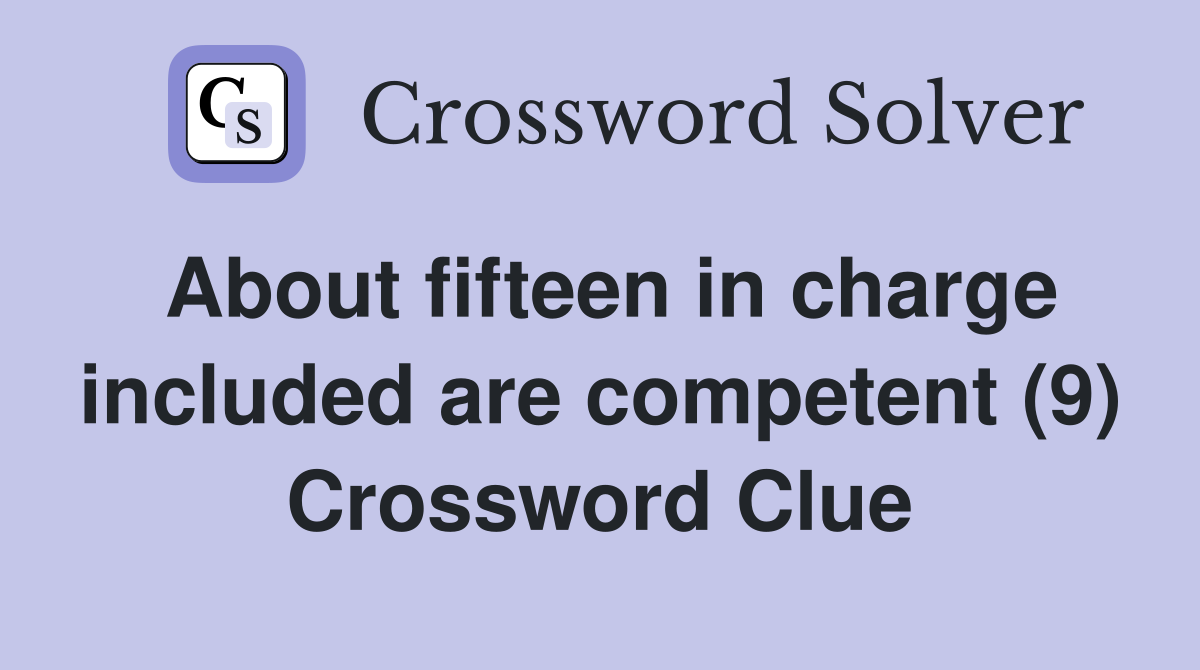 About fifteen in charge included are competent (9) Crossword Clue