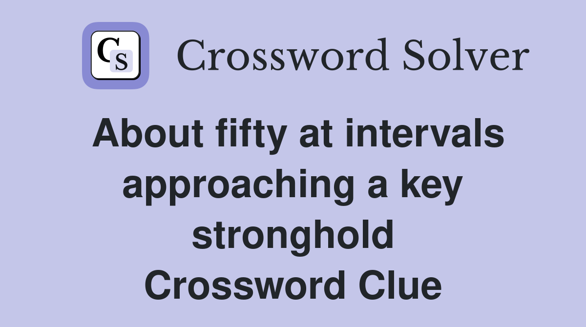 About fifty at intervals approaching a key stronghold Crossword Clue