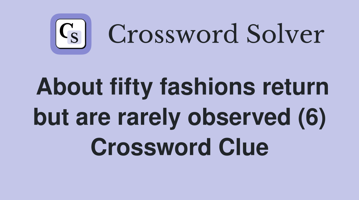 About fifty fashions return but are rarely observed (6) Crossword Clue