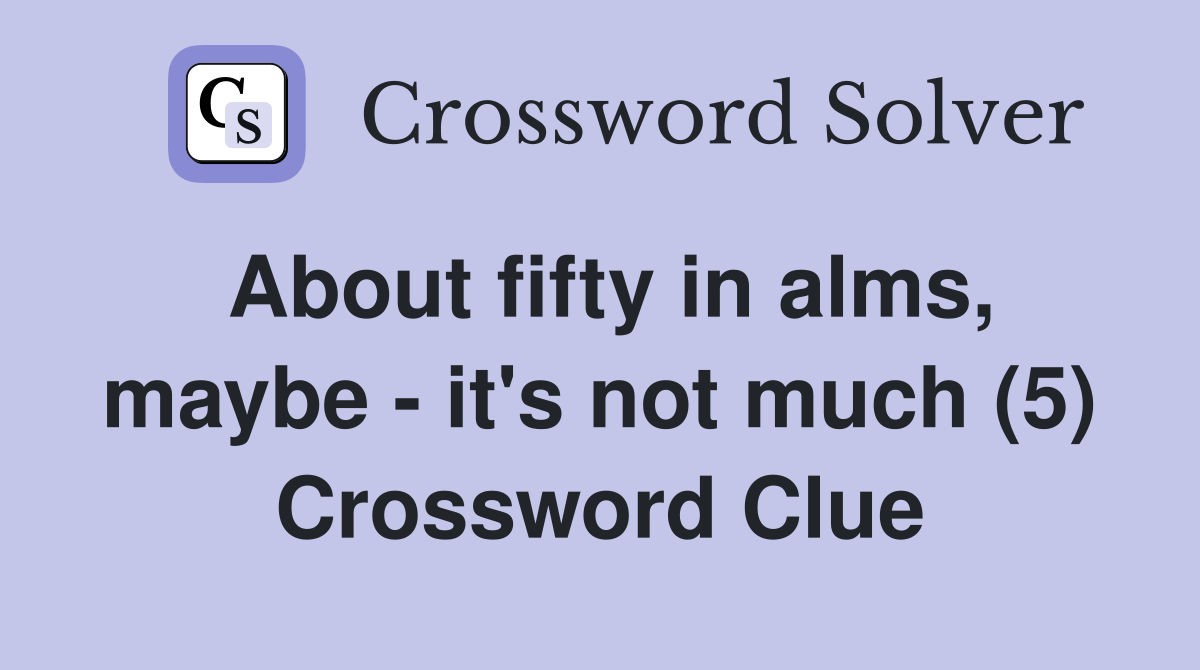About fifty in alms, maybe - it's not much (5) Crossword Clue