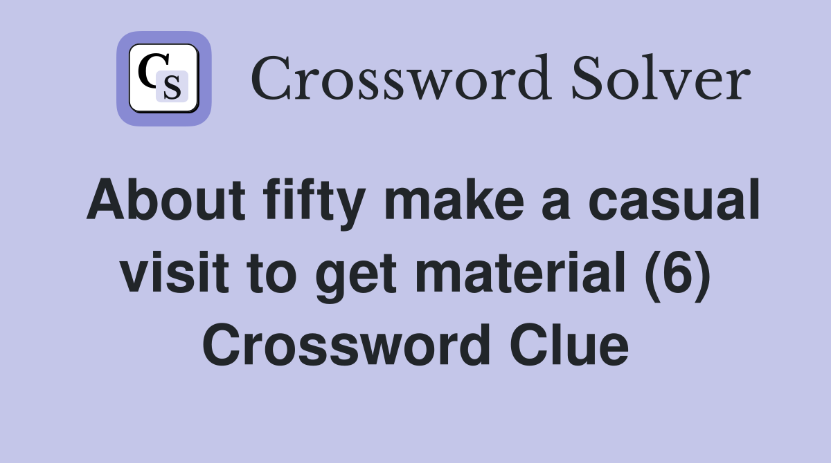 About fifty make a casual visit to get material (6) Crossword Clue