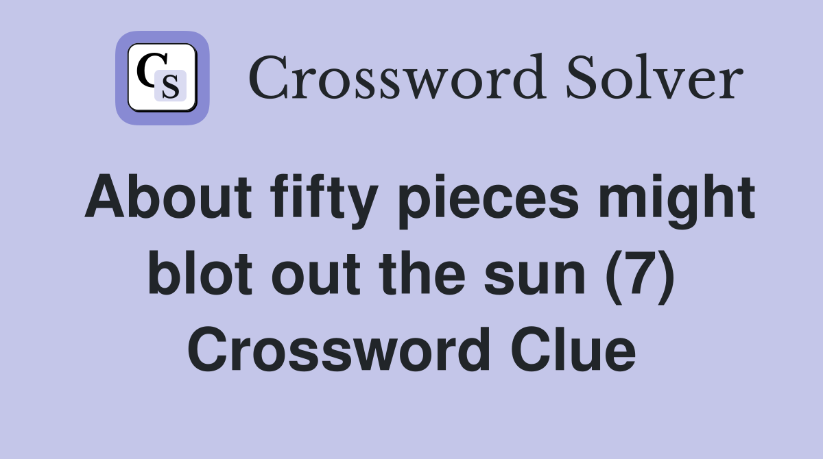 About fifty pieces might blot out the sun (7) Crossword Clue
