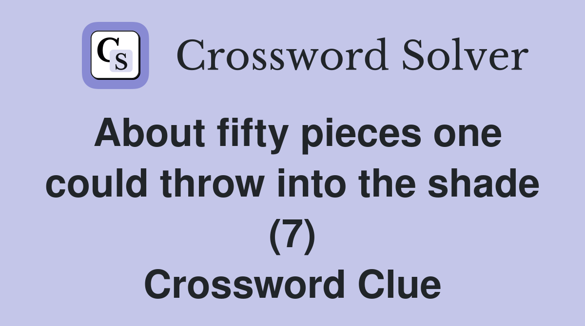 About fifty pieces one could throw into the shade (7) Crossword Clue