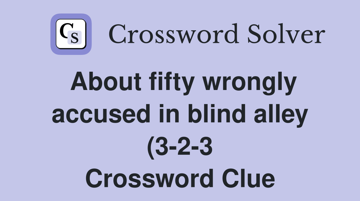 About fifty wrongly accused in blind alley (3 2 3) Crossword Clue About fifty wrongly accused in blind alley (3 2 3) Crossword Clue