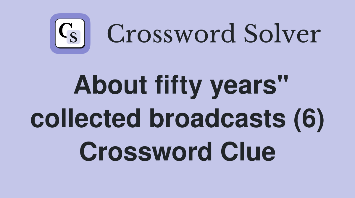 About fifty years" collected broadcasts (6) Crossword Clue