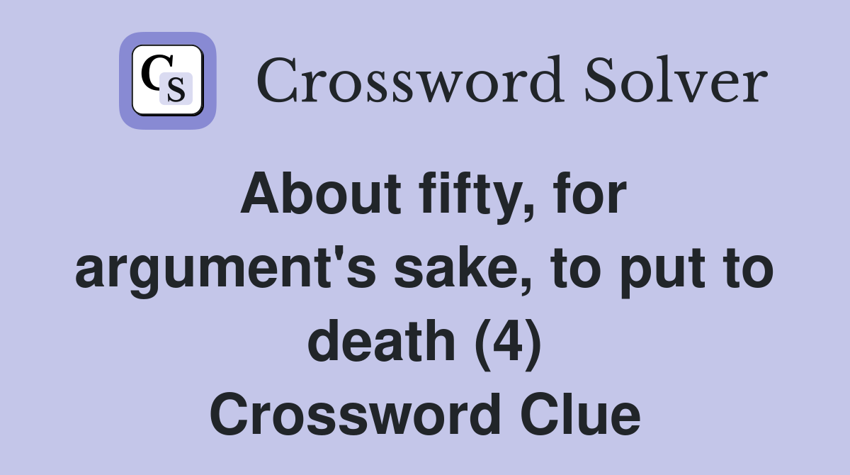 About fifty, for argument's sake, to put to death (4) Crossword Clue
