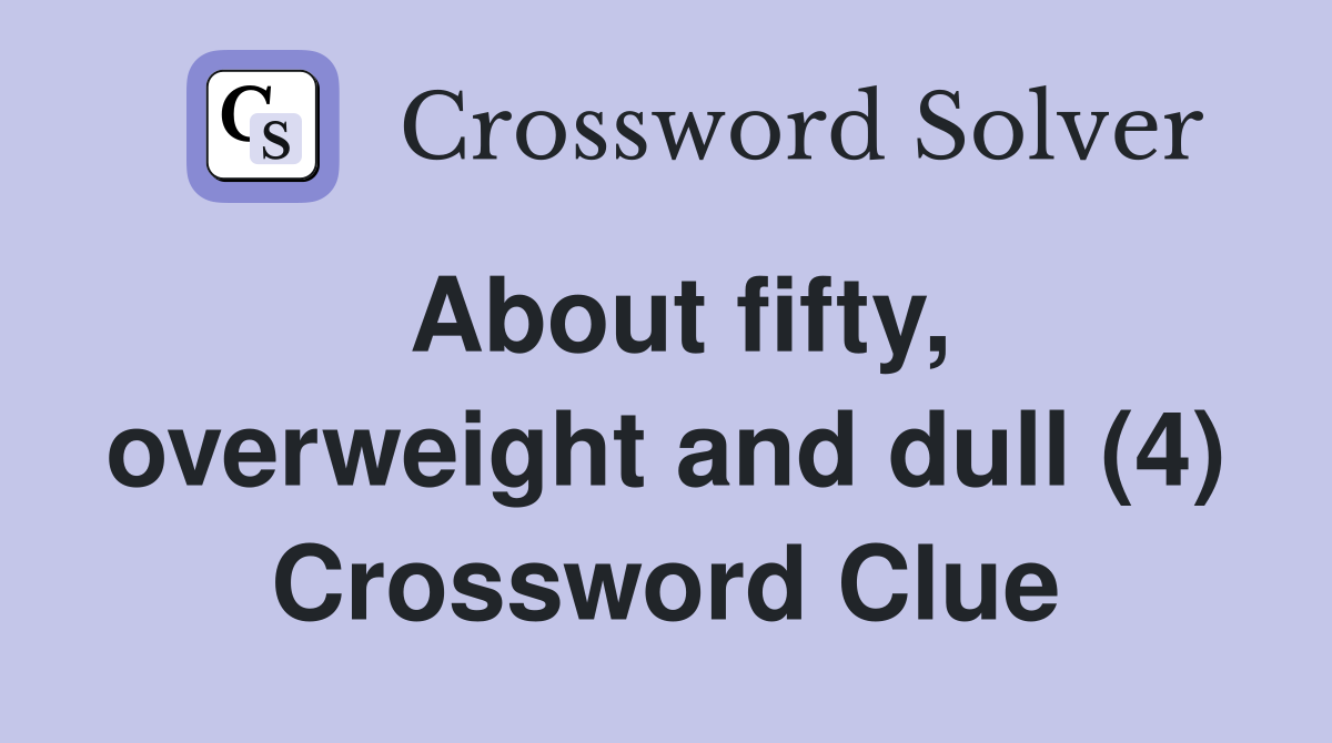 About fifty, overweight and dull (4) Crossword Clue
