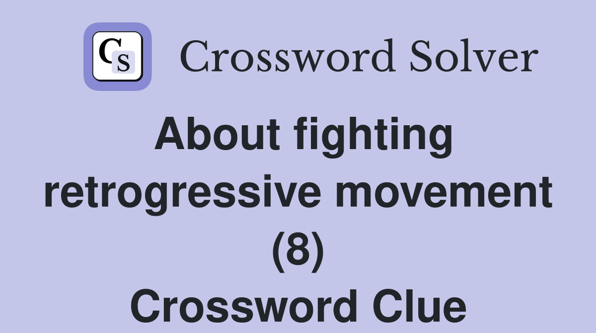 About fighting retrogressive movement (8) Crossword Clue