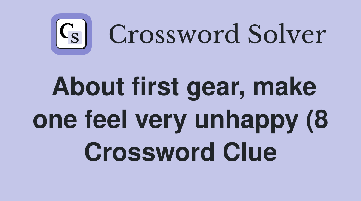 About first gear make one feel very unhappy (8) Crossword Clue About first gear make one feel very unhappy (8) Crossword Clue
