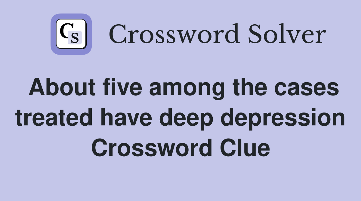 About five among the cases treated have deep depression Crossword Clue