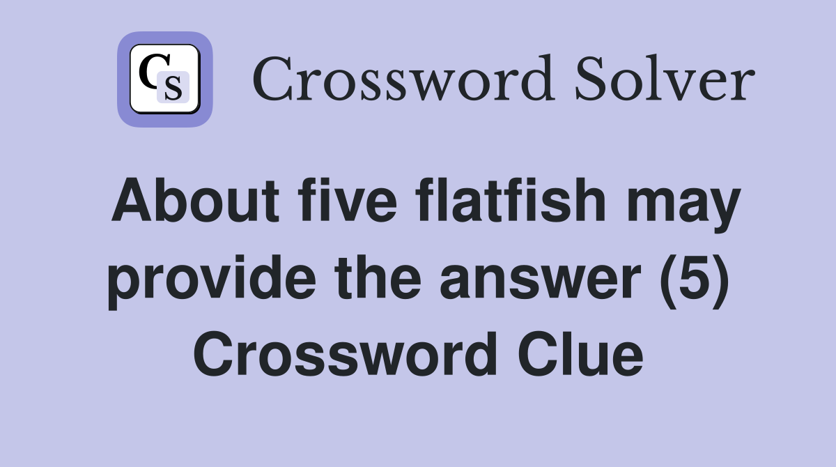 About five flatfish may provide the answer (5) Crossword Clue