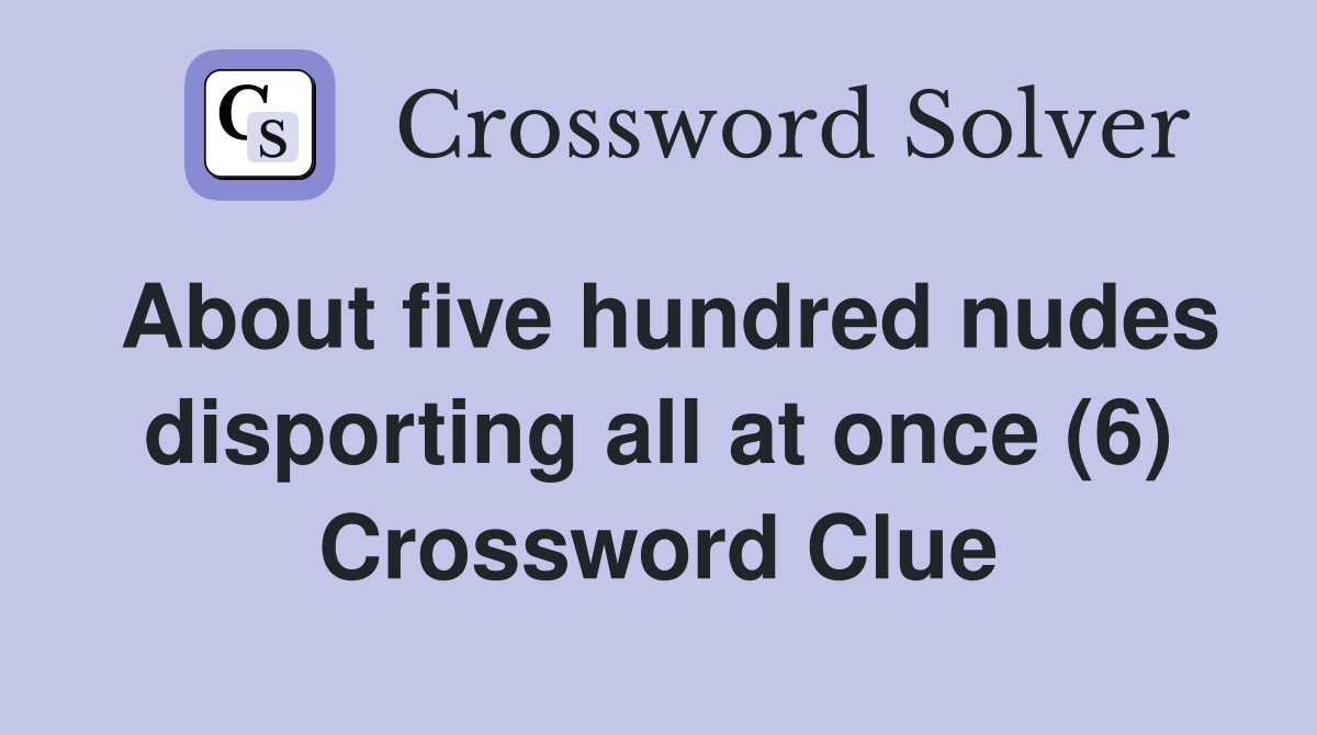 About five hundred nudes disporting all at once (6) Crossword Clue