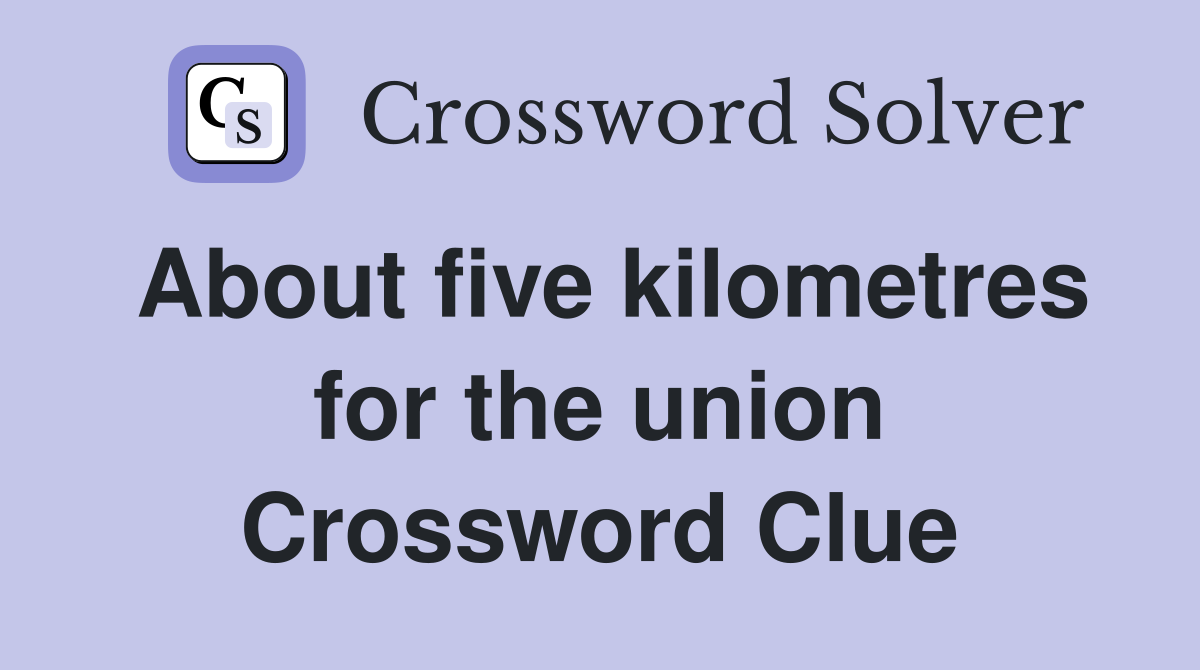 About five kilometres for the union Crossword Clue