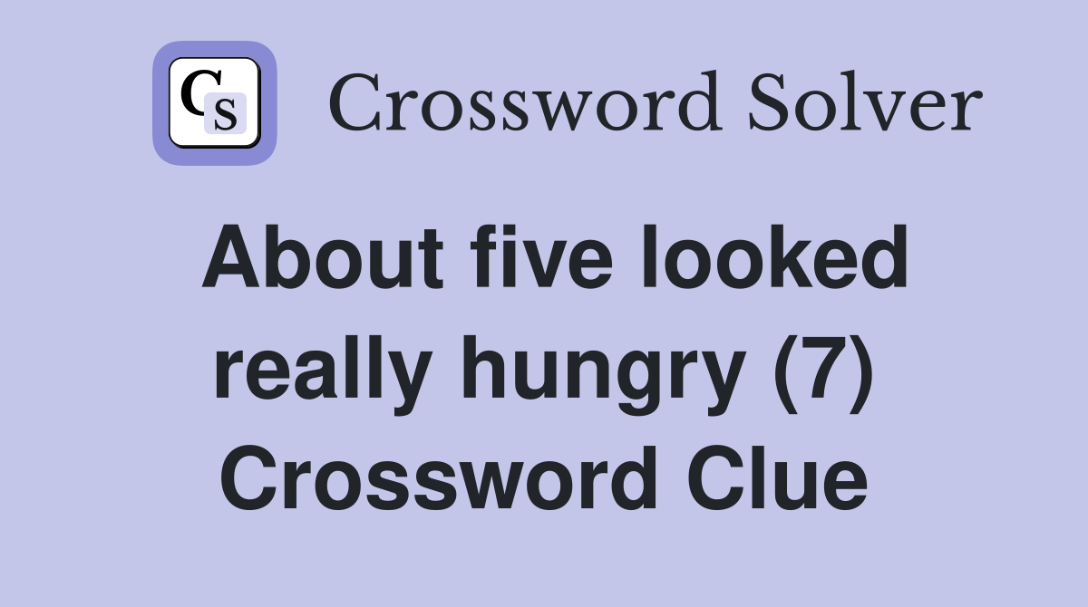 About five looked really hungry (7) Crossword Clue