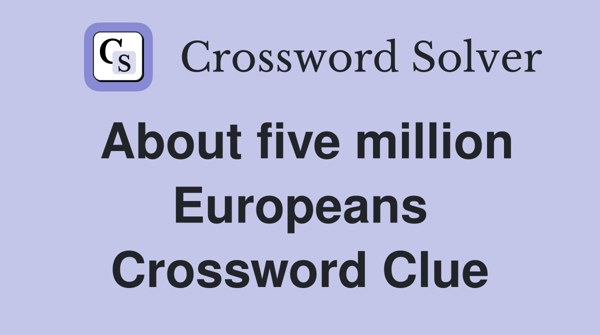 About five million Europeans Crossword Clue