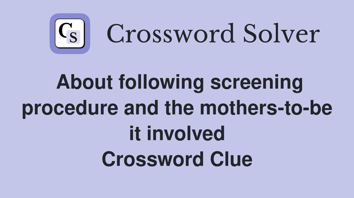 About following screening procedure and the mothers-to-be it involved Crossword Clue