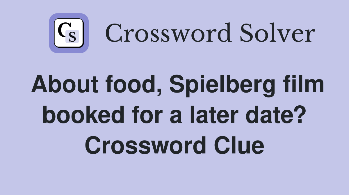 About food, Spielberg film booked for a later date? Crossword Clue