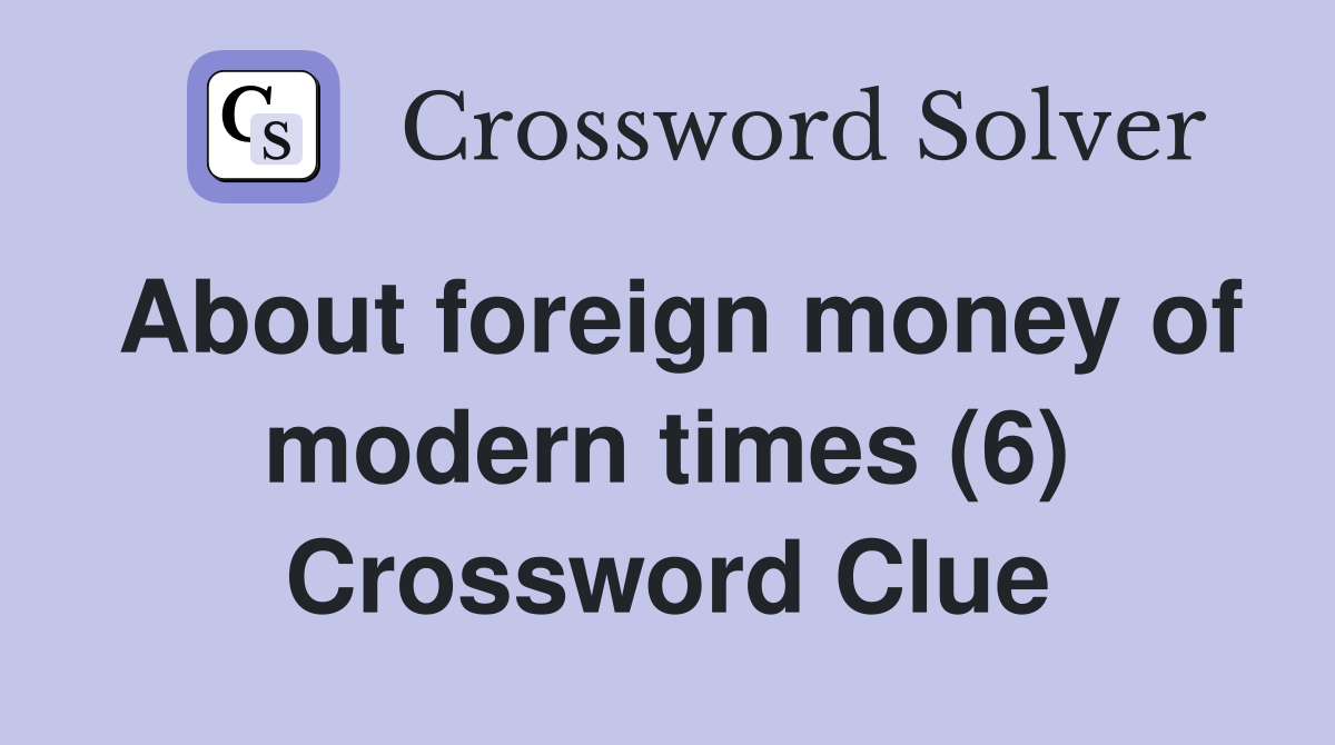 About foreign money of modern times (6) Crossword Clue