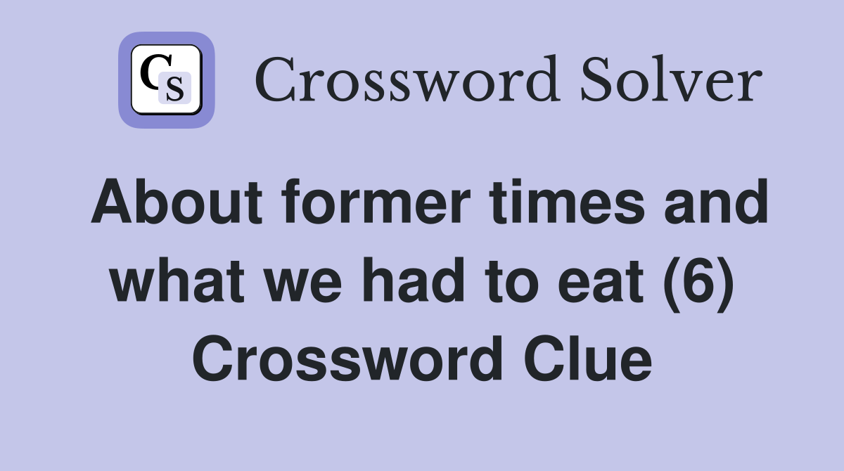 About former times and what we had to eat (6) Crossword Clue