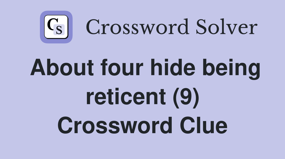 About four hide being reticent (9) Crossword Clue