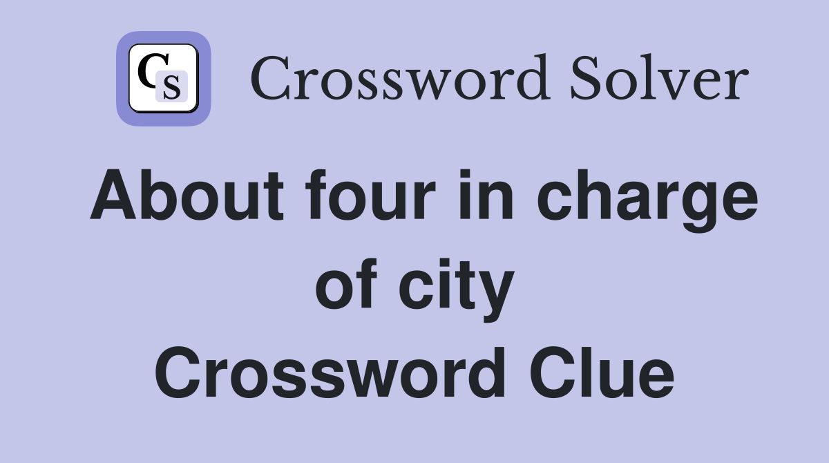 About four in charge of city Crossword Clue