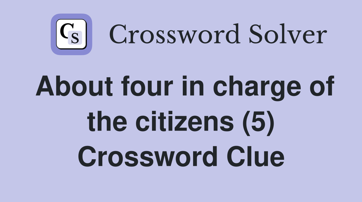 About four in charge of the citizens (5) Crossword Clue