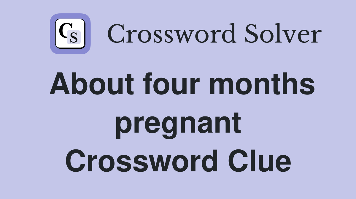 About four months pregnant Crossword Clue