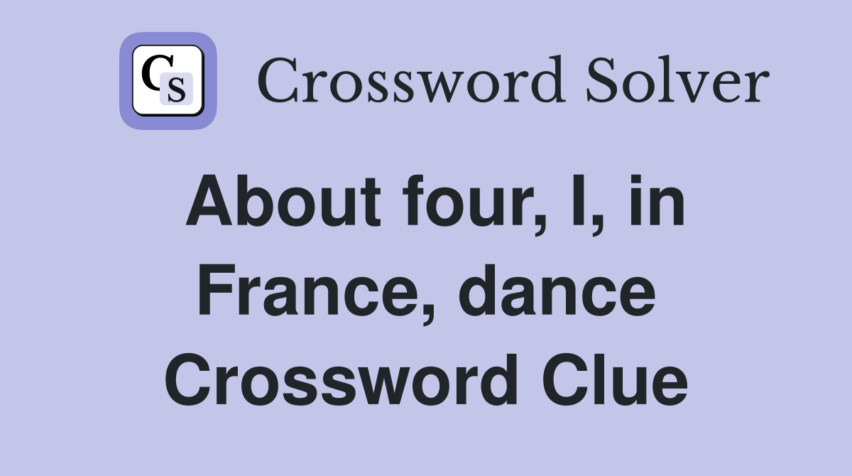 About four, I, in France, dance Crossword Clue