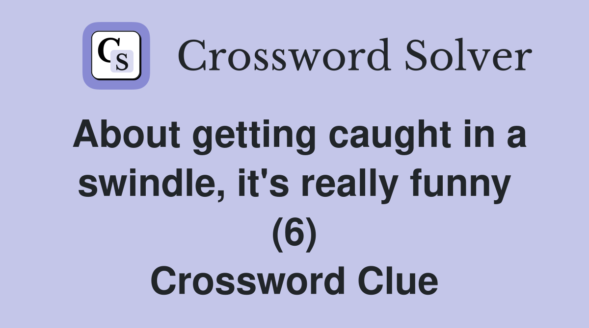 About getting caught in a swindle, it's really funny (6) Crossword Clue