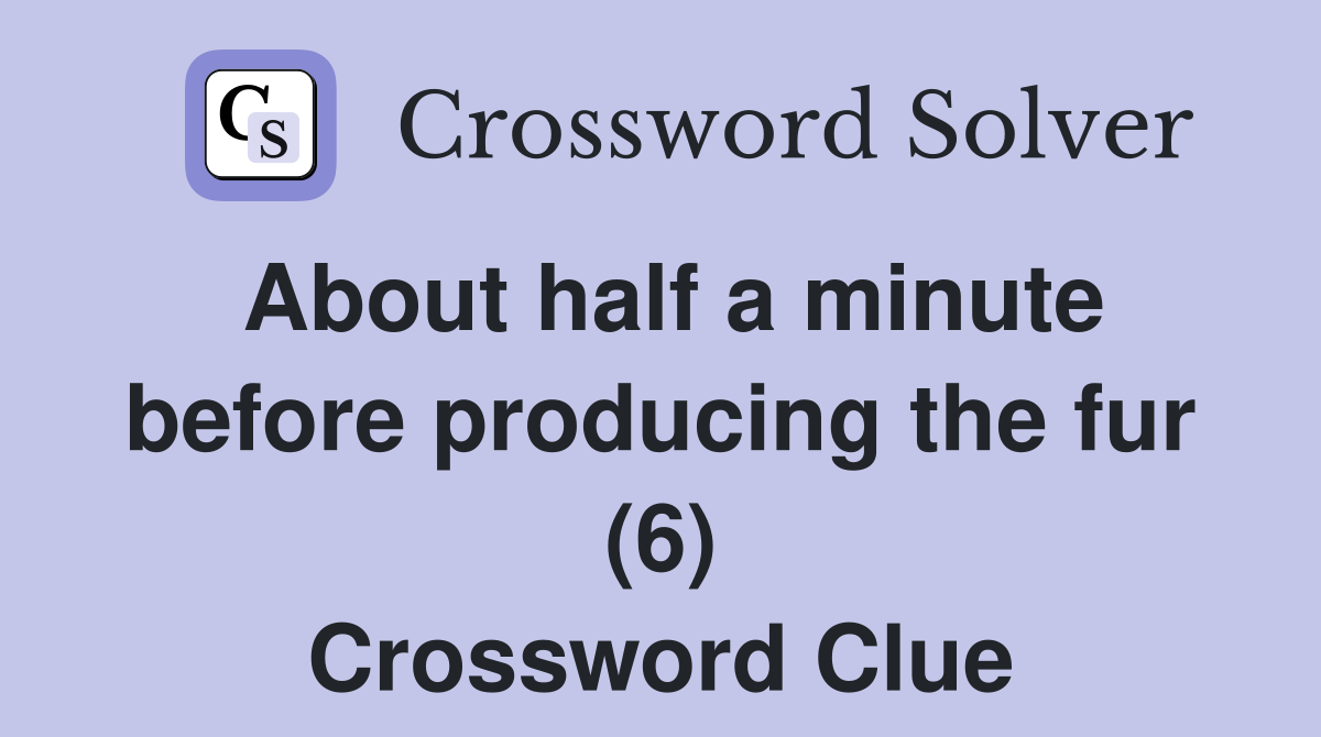 About half a minute before producing the fur (6) Crossword Clue