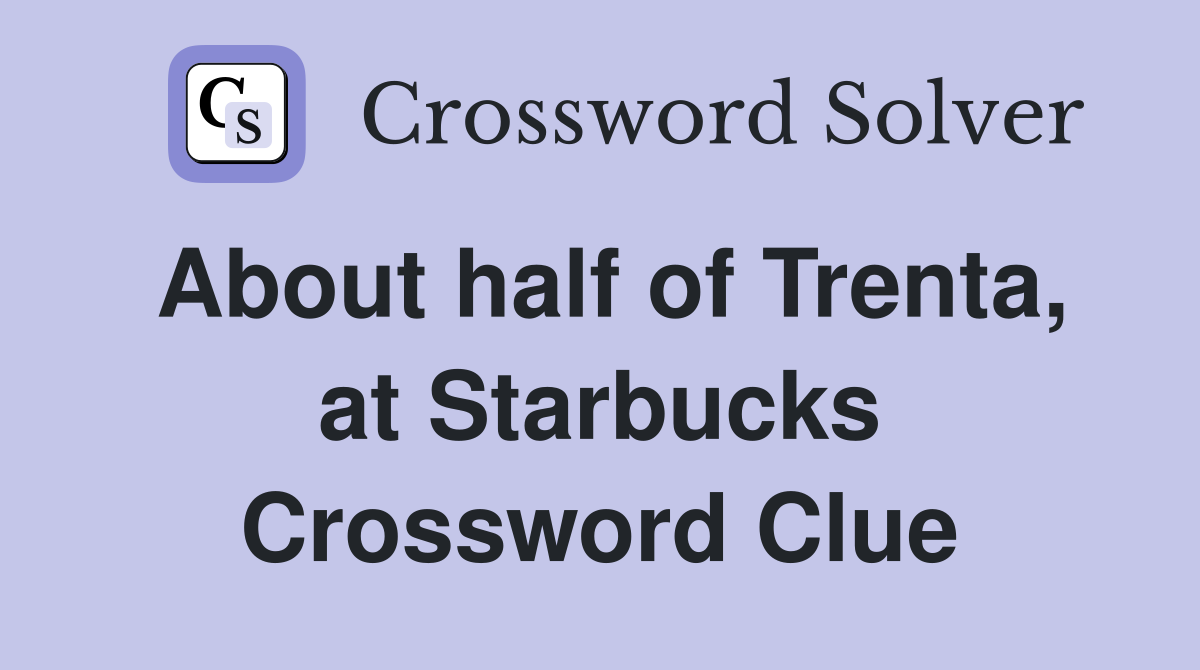 About half of Trenta, at Starbucks Crossword Clue