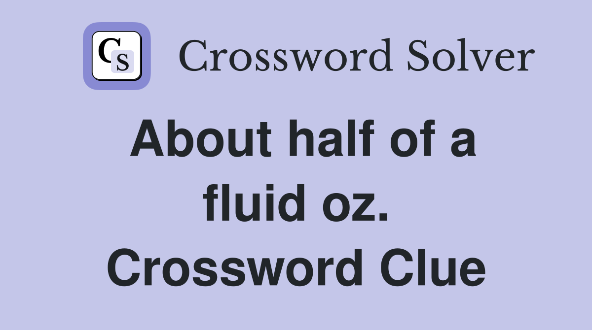 About half of a fluid oz. Crossword Clue