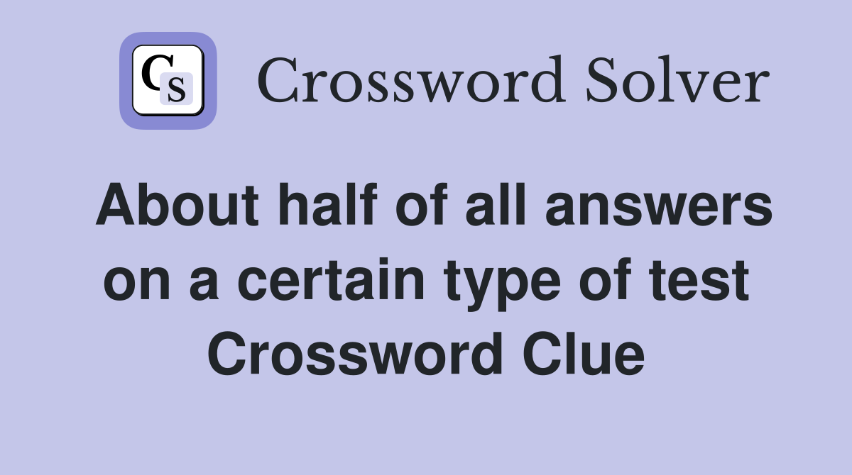 About half of all answers on a certain type of test Crossword Clue