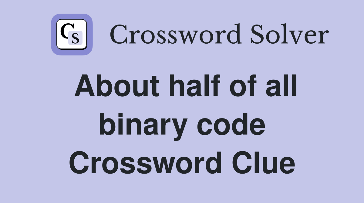 About half of all binary code Crossword Clue