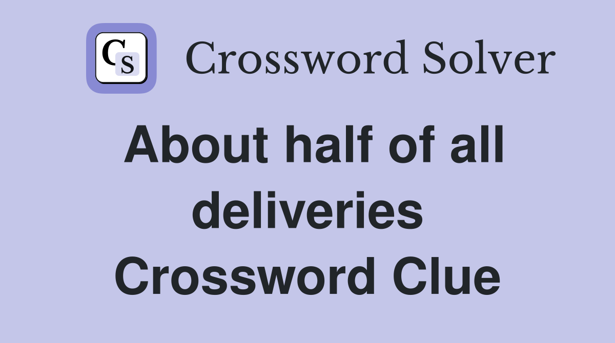 About half of all deliveries Crossword Clue