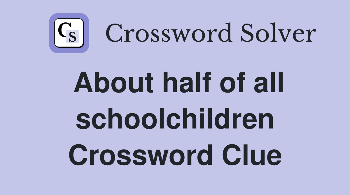 About half of all schoolchildren Crossword Clue