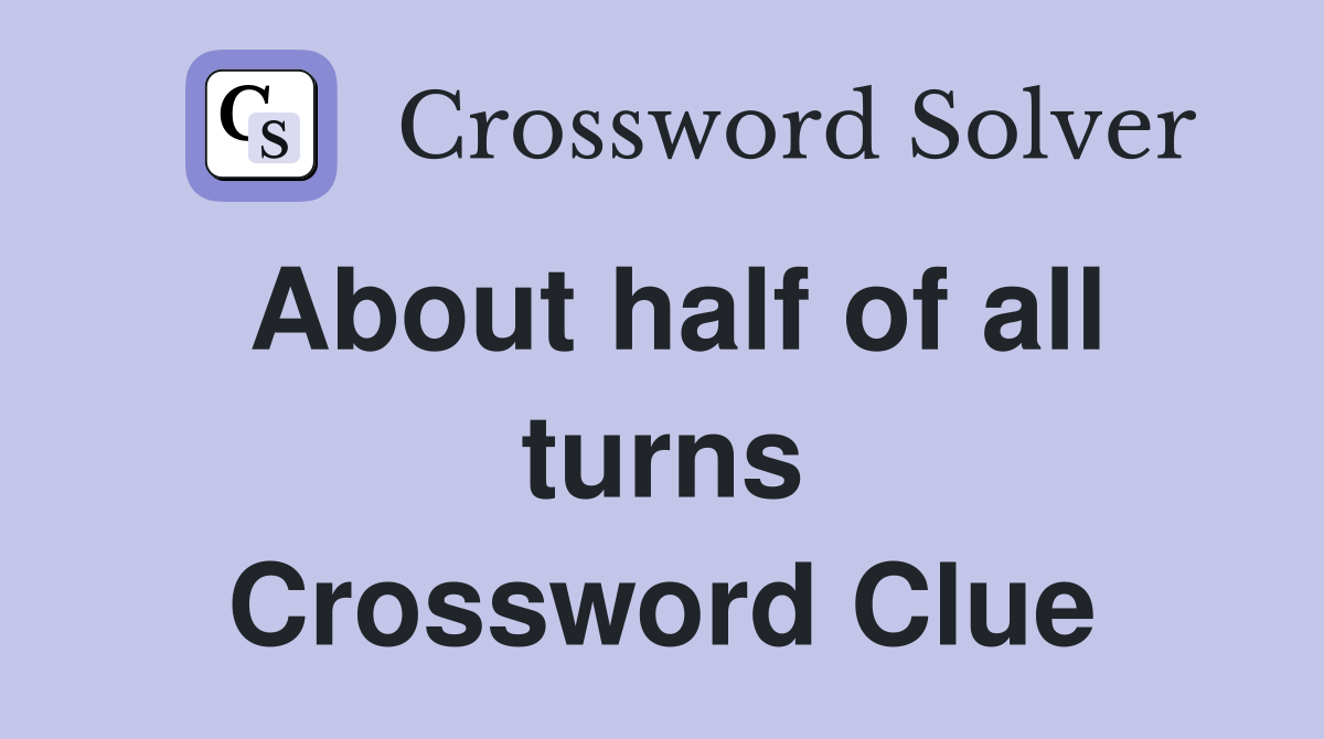 About half of all turns Crossword Clue