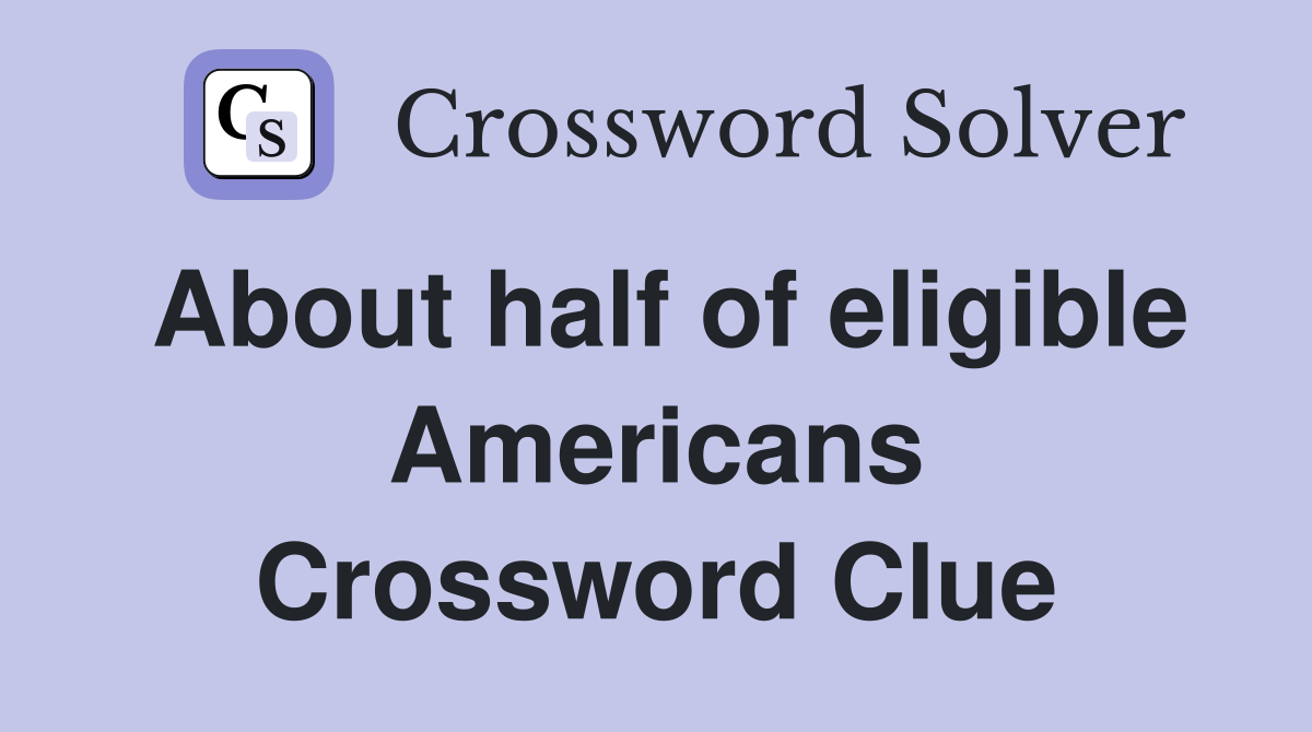 About half of eligible Americans Crossword Clue