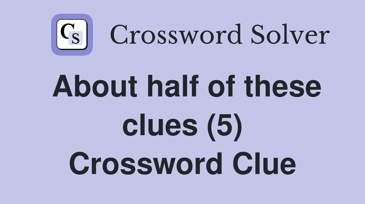 About half of these clues (5) Crossword Clue