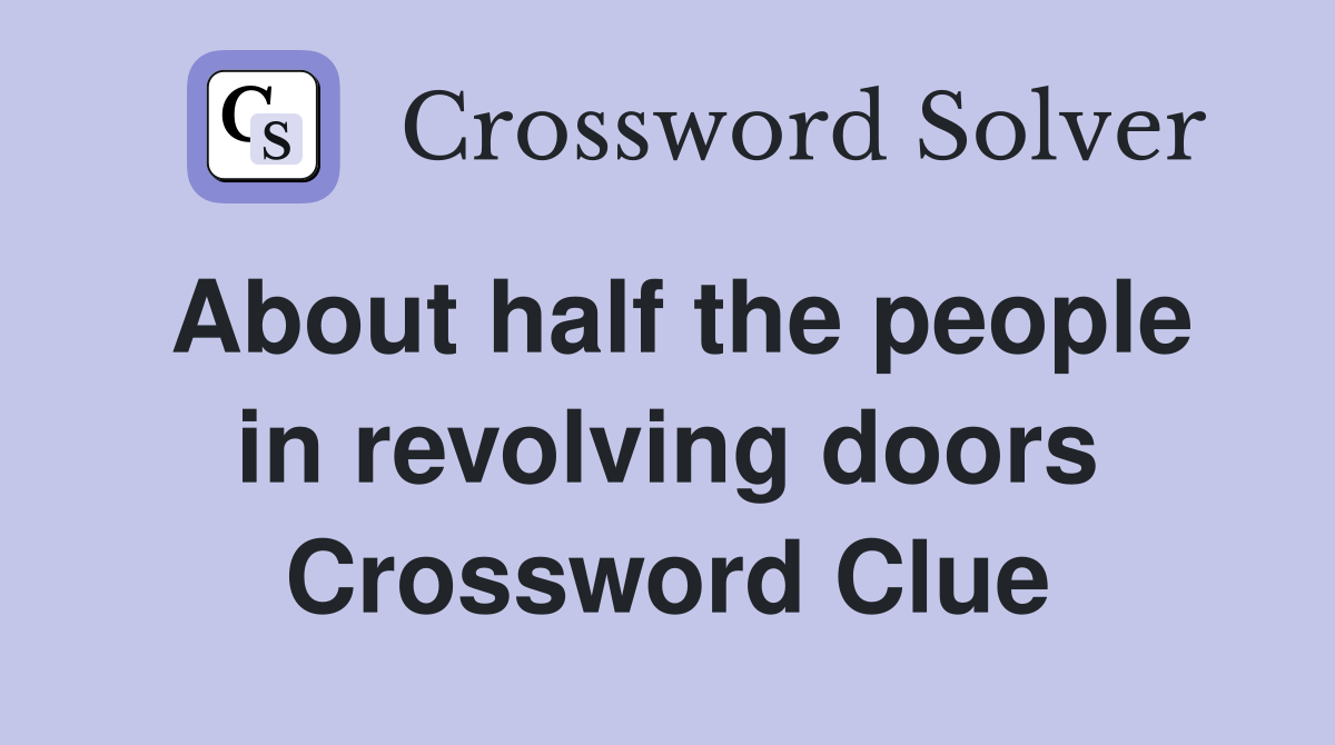 About half the people in revolving doors Crossword Clue