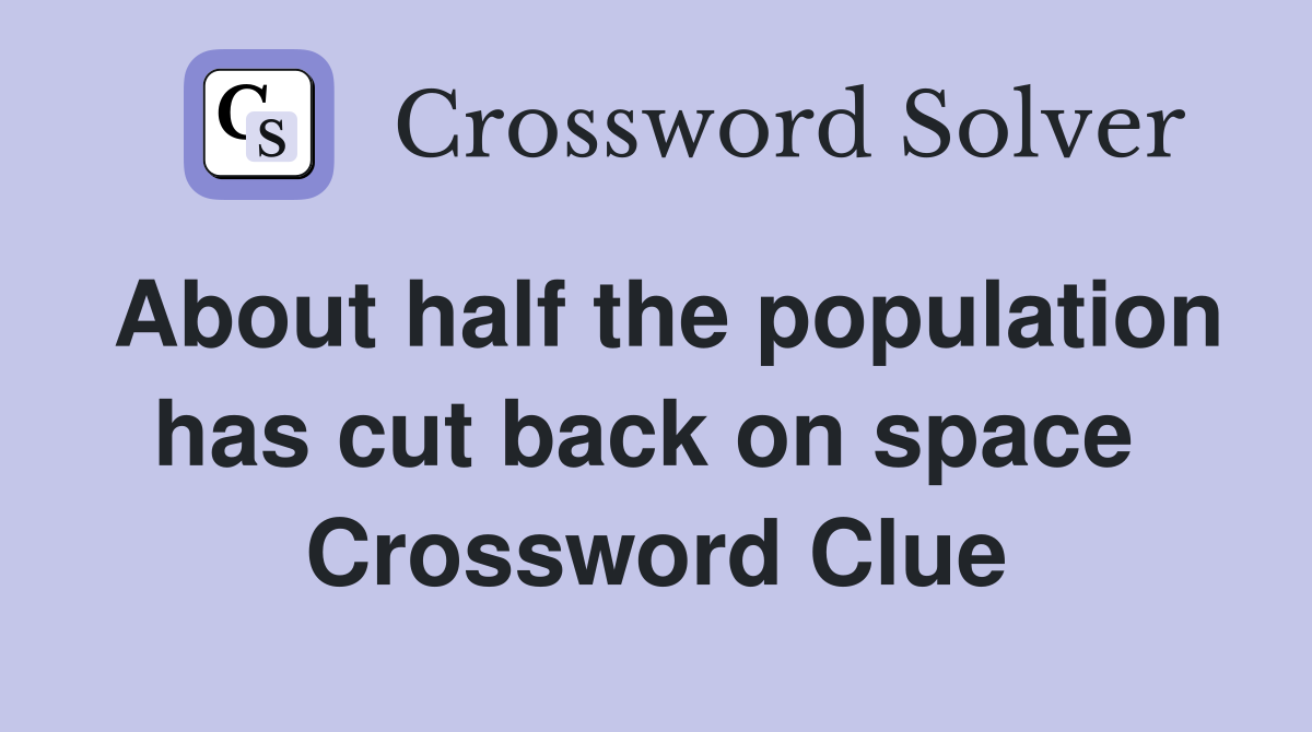 About half the population has cut back on space  Crossword Clue