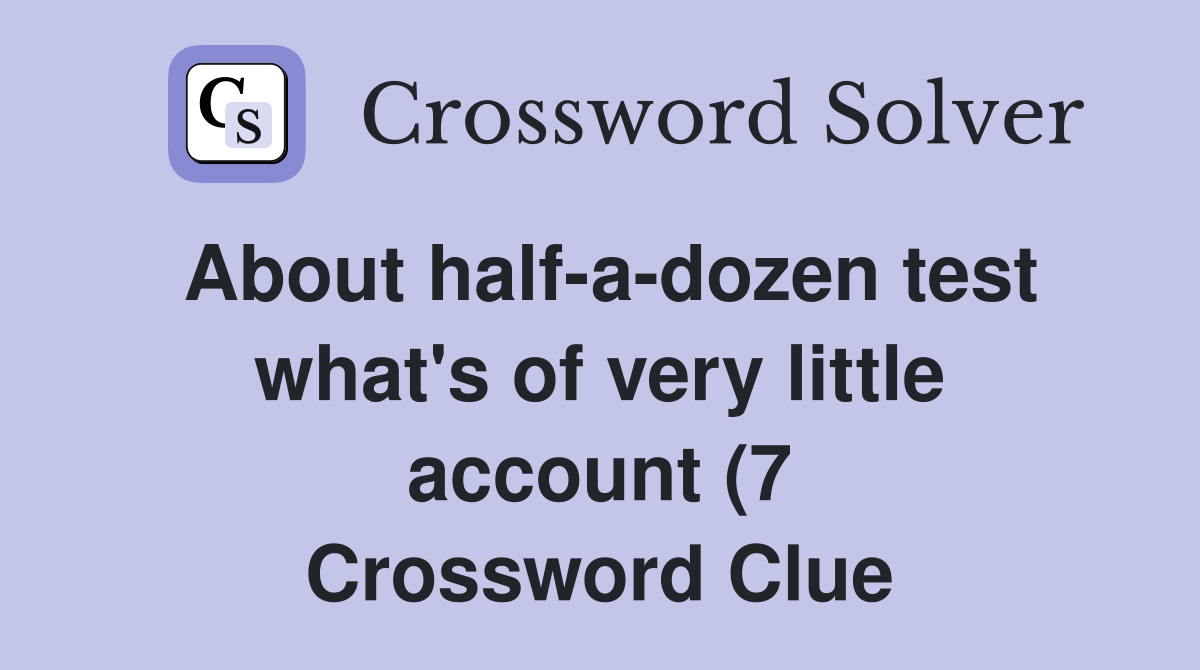 About half a dozen test what #39 s of very little account (7) Crossword About half a dozen test what #39 s of very little account (7) Crossword