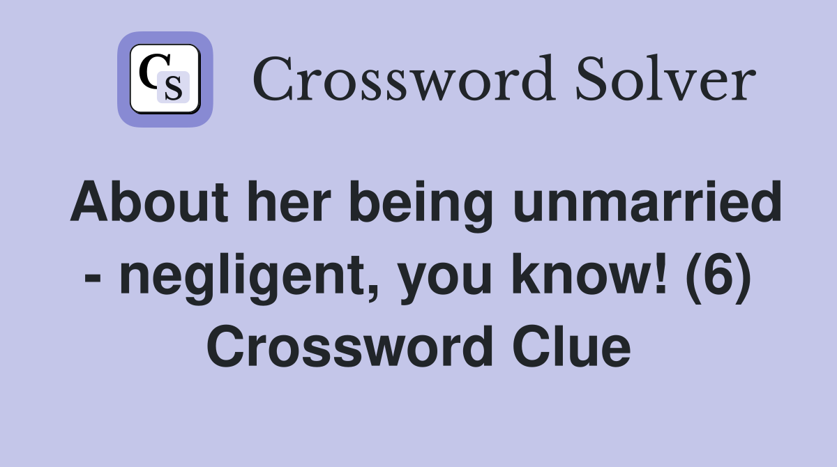About her being unmarried - negligent, you know! (6) Crossword Clue