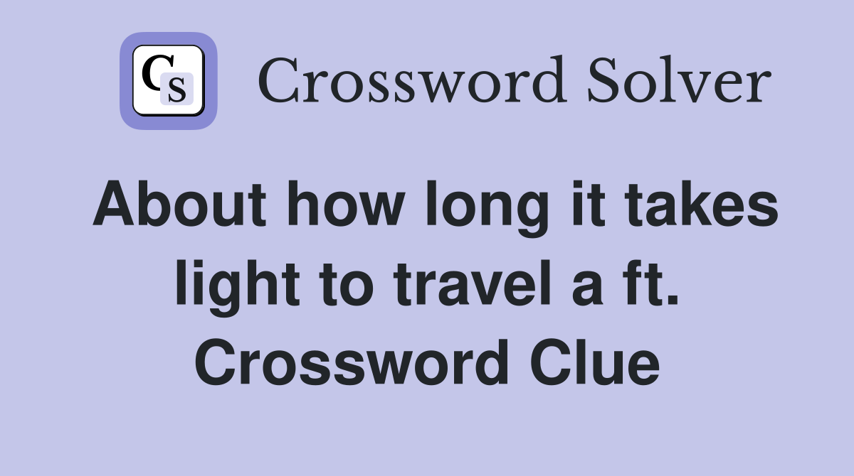 About how long it takes light to travel a ft. Crossword Clue