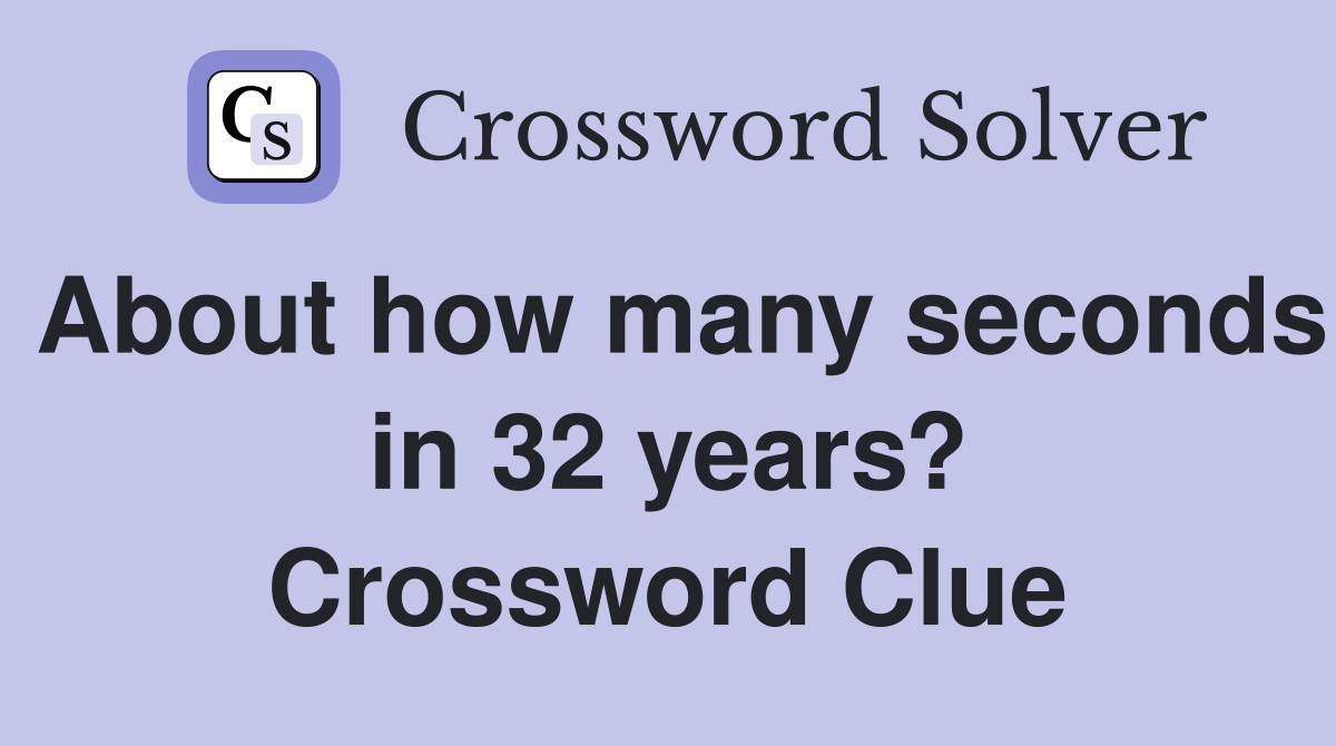 About how many seconds in 32 years? Crossword Clue