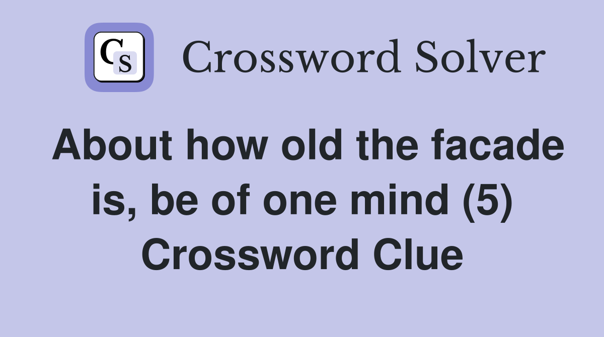 About how old the facade is, be of one mind (5) Crossword Clue
