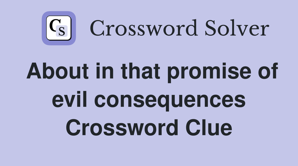 About in that promise of evil consequences Crossword Clue