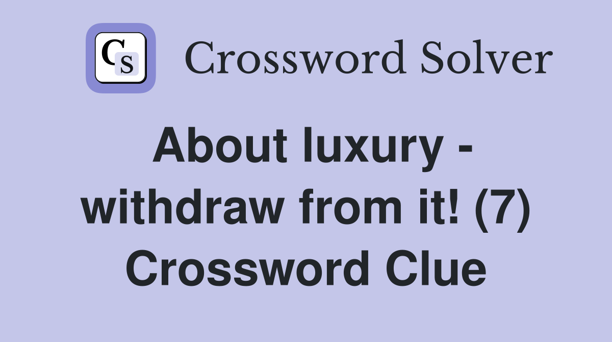 About luxury - withdraw from it! (7) Crossword Clue